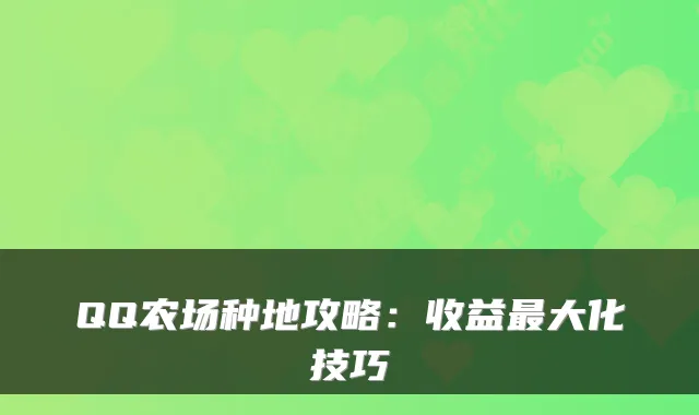 QQ农场种地攻略：收益大化技巧