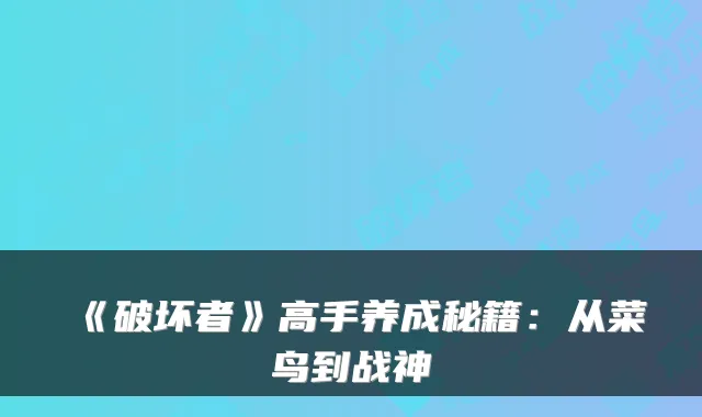 《破坏者》高手养成秘籍:从菜鸟到战神