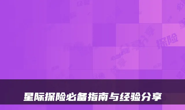 星际探险必备指南与经验分享