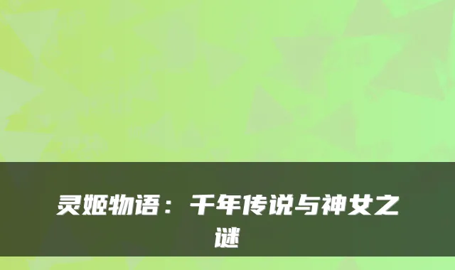 灵姬物语：千年传说与神女之谜