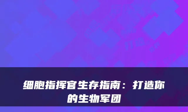 细胞指挥官生存指南：打造你的生物军团