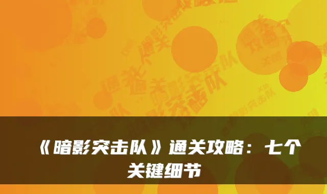 《暗影突击队》通关攻略：七个关键细节