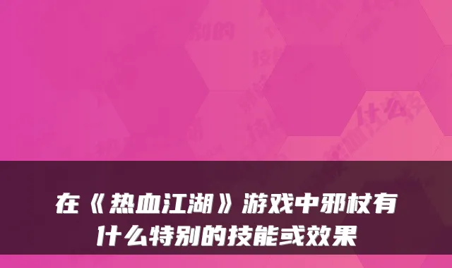 在《热血江湖》游戏中邪杖有什么特别的技能或效果