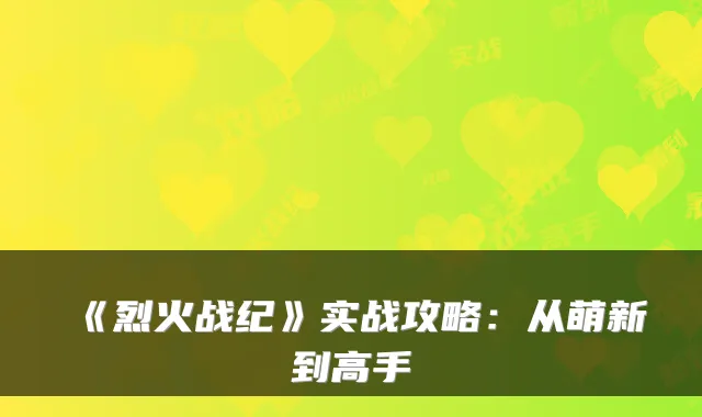 《烈火战纪》实战攻略：从萌新到高手