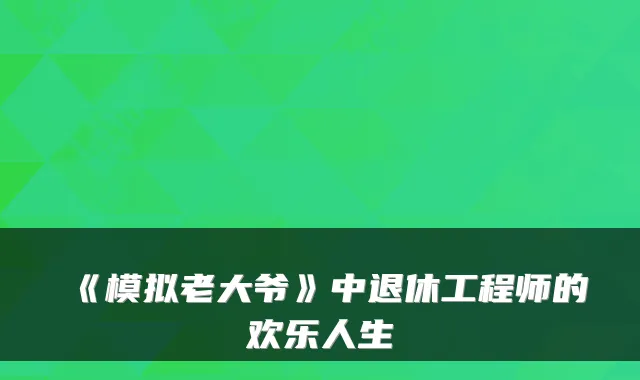 《模拟老大爷》中退休工程师的欢乐人生