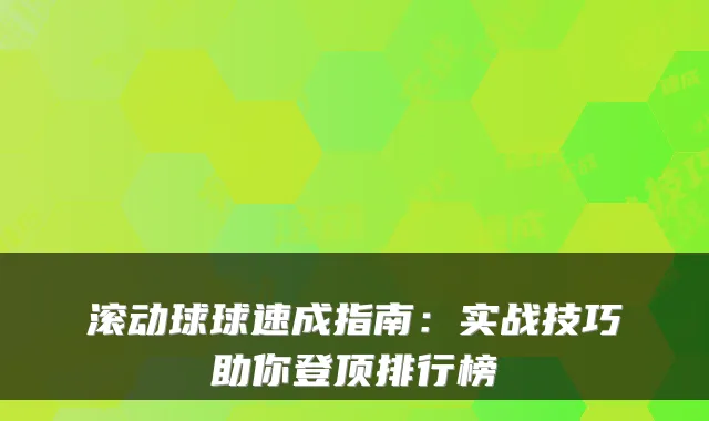 滚动球球速成指南:实战技巧助你登顶排行榜