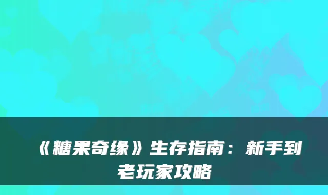 《糖果奇缘》生存指南：新手到老玩家攻略