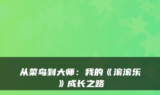 从菜鸟到大师：我的《滚滚乐》成长之路