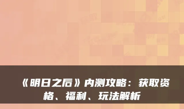 《明日之后》内测攻略：获取资格、福利、玩法解析