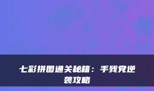 七彩拼图通关秘籍：手残党逆袭攻略
