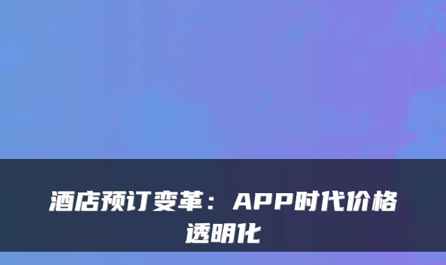 酒店预订变革：APP时代价格透明化