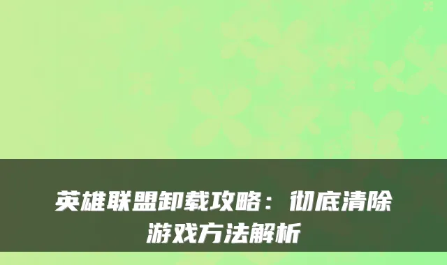 英雄联盟卸载攻略：彻底清除游戏方法解析