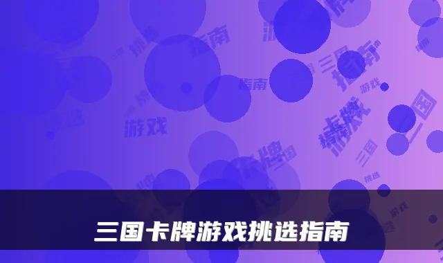 三国卡牌游戏挑选指南