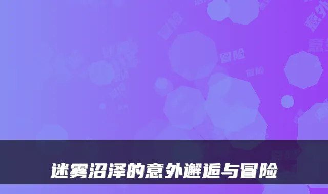 迷雾沼泽的意外邂逅与冒险