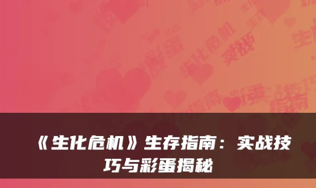 《生化危机》生存指南：实战技巧与彩蛋揭秘