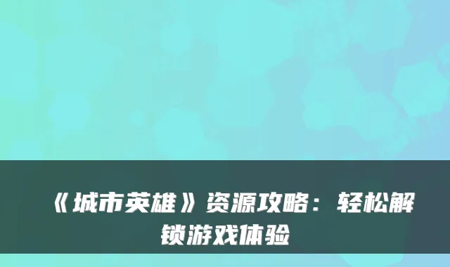 《城市英雄》资源攻略：轻松解锁游戏体验
