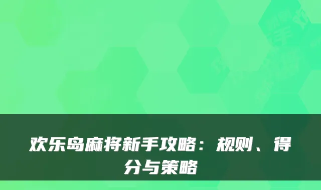 欢乐岛麻将新手攻略：规则、得分与策略