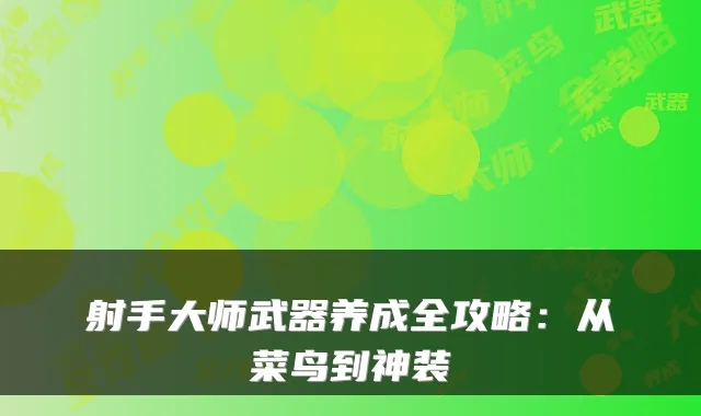 射手大师武器养成全攻略：从菜鸟到神装