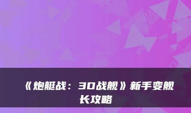 《炮艇战：3D战舰》新手变舰长攻略