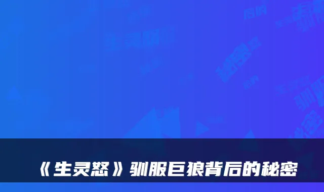 《生灵怒》驯服巨狼背后的秘密