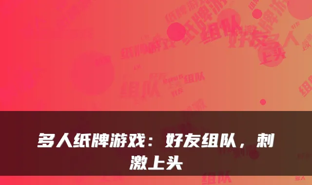多人纸牌游戏：好友组队，刺激上头
