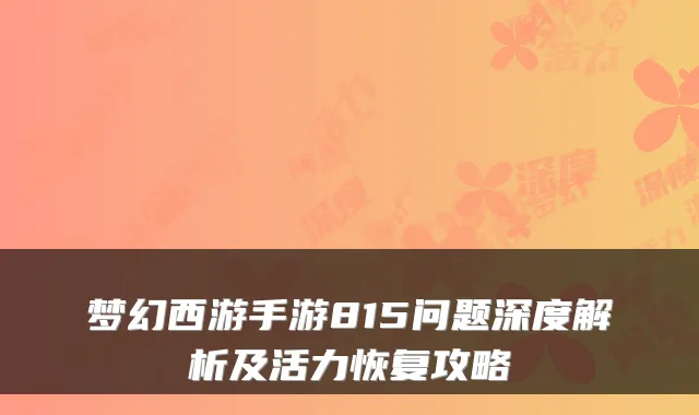 梦幻西游手游815问题深度解析及活力恢复攻略