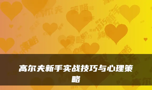 高尔夫新手实战技巧与心理策略