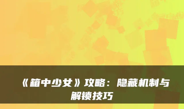 《箱中少女》攻略:隐藏机制与解锁技巧