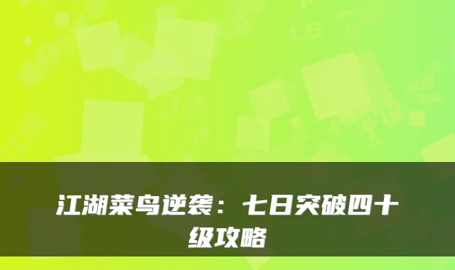 江湖菜鸟逆袭:七日突破四十级攻略