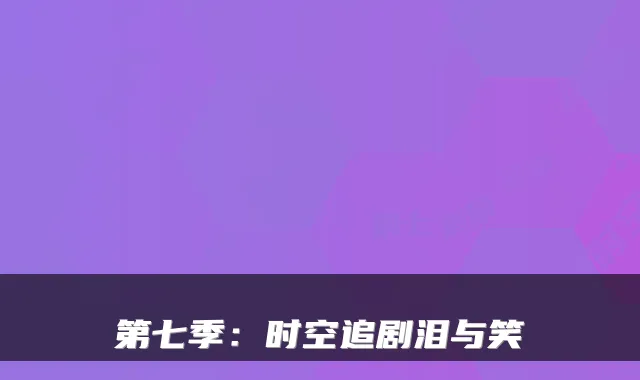 第七季：时空追剧泪与笑