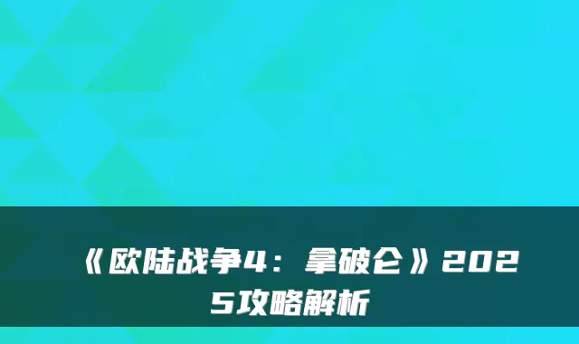 《欧陆战争4：拿破仑》2025攻略解析