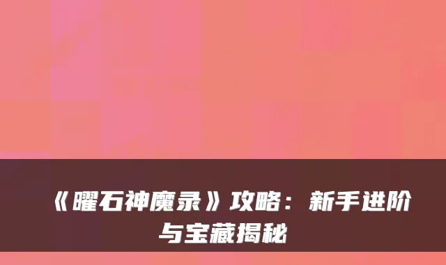 《曜石神魔录》攻略：新手进阶与宝藏揭秘
