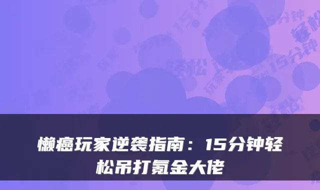 懒癌玩家逆袭指南：15分钟轻松吊打氪金大佬