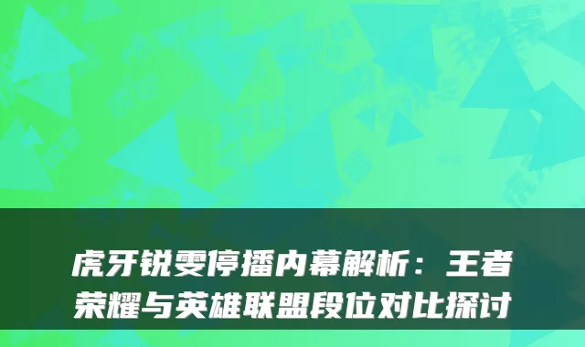 虎牙锐雯停播内幕解析:王者荣耀与英雄联盟段位对比探讨