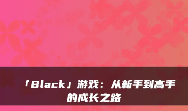 「Black」游戏：从新手到高手的成长之路