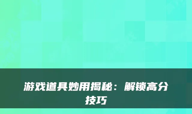 游戏道具妙用揭秘：解锁高分技巧