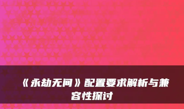 《永劫无间》配置要求解析与兼容性探讨