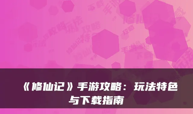 《修仙记》手游攻略:玩法特色与下载指南