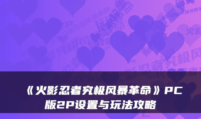 《火影忍者究极风暴革命》PC版2P设置与玩法攻略
