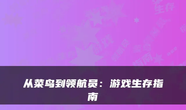 从菜鸟到领航员：游戏生存指南