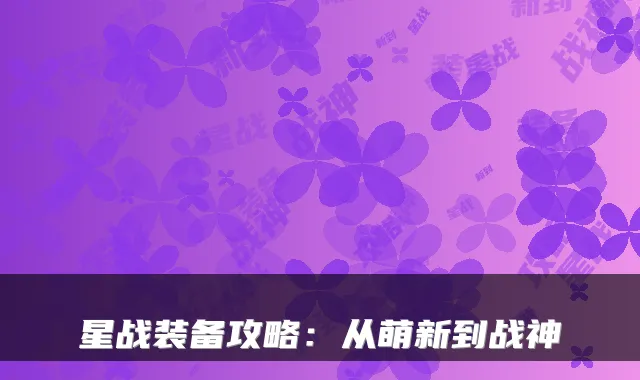 星战装备攻略：从萌新到战神