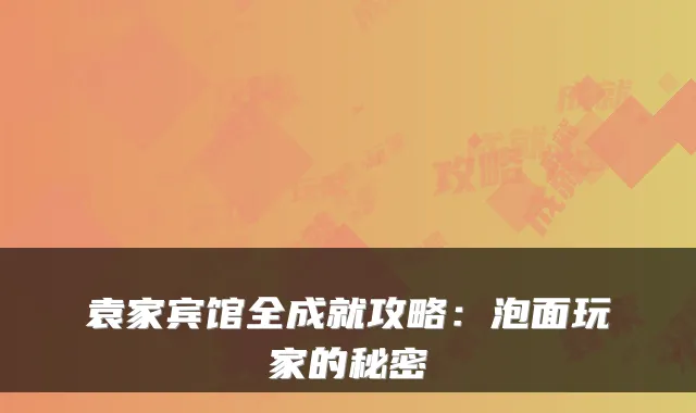 袁家宾馆全成就攻略：泡面玩家的秘密
