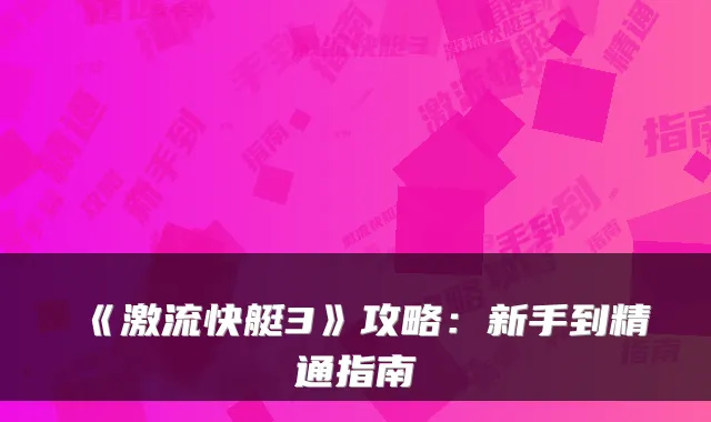 《激流快艇3》攻略：新手到精通指南