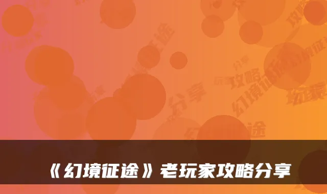 《幻境征途》老玩家攻略分享