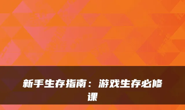 新手生存指南:游戏生存必修课
