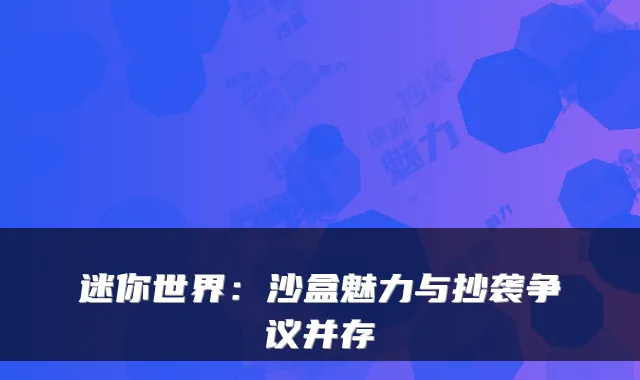 迷你世界：沙盒魅力与抄袭争议并存