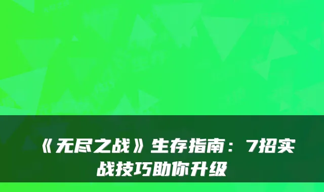 《无尽之战》生存指南：7招实战技巧助你升级