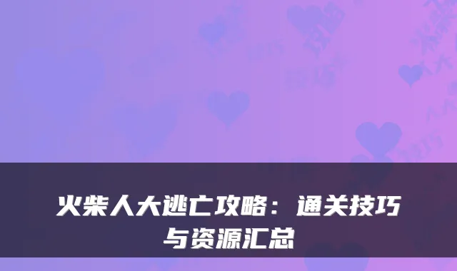 火柴人大逃亡攻略:通关技巧与资源汇总