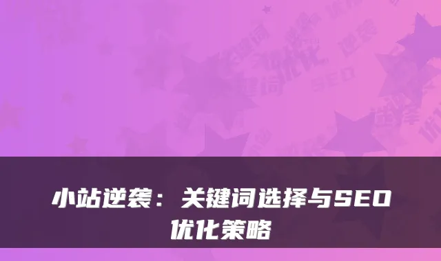 小站逆袭：关键词选择与SEO优化策略