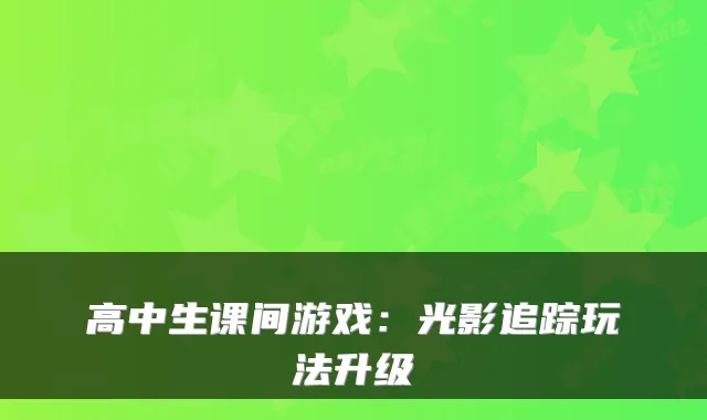 高中生课间游戏：光影追踪玩法升级